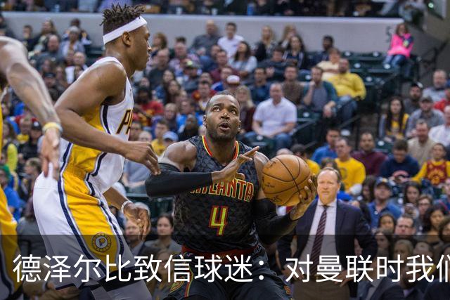德泽尔比致信球迷：对曼联时我们展现了团结，必须保持这势头
